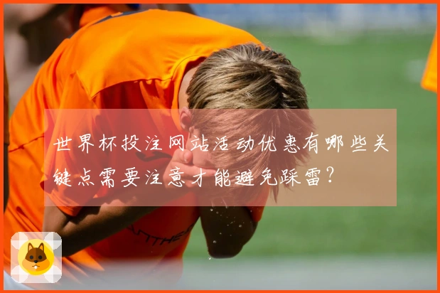 世界杯投注网站活动优惠有哪些关键点需要注意才能避免踩雷？