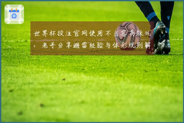 世界杯投注官网使用不当容易踩坑,老手分享避雷经验与体彩规则解析