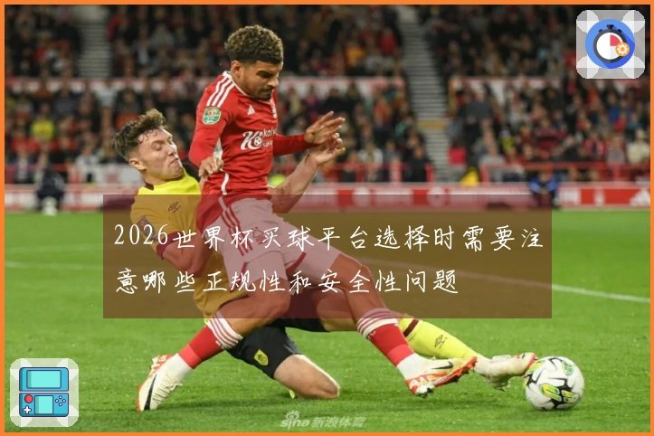 2026世界杯买球平台选择时需要注意哪些正规性和安全性问题