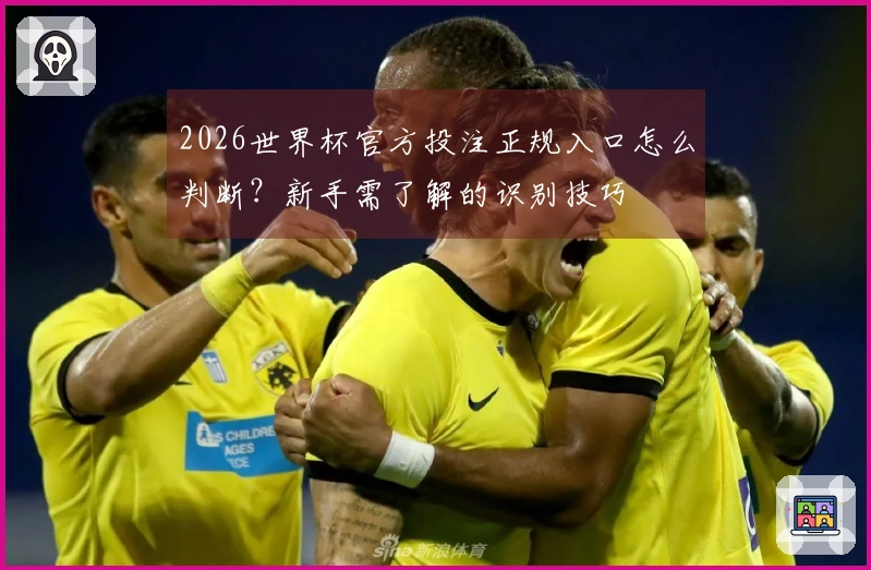 2026世界杯官方投注正规入口怎么判断？新手需了解的识别技巧