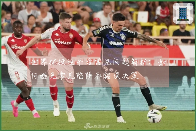 世界杯投注平台常见问题解析：如何避免常见陷阱和错误决策