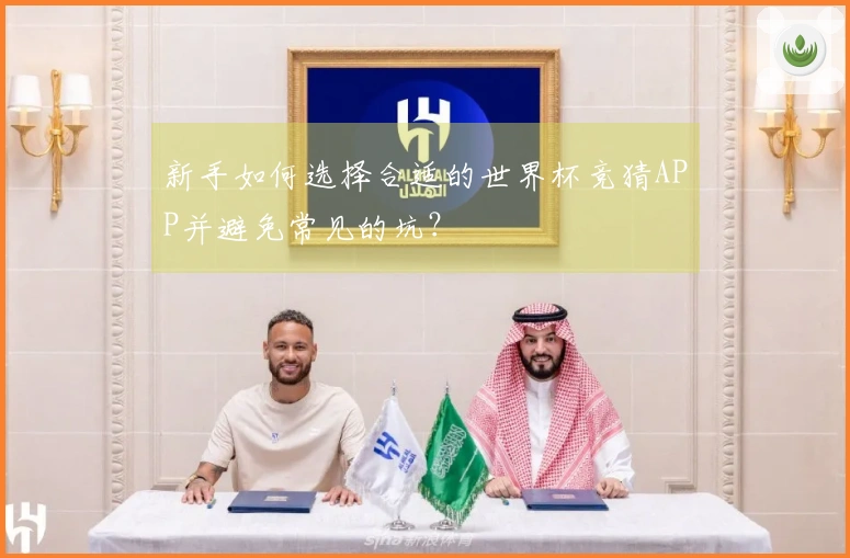 新手如何选择合适的世界杯竞猜APP并避免常见的坑？