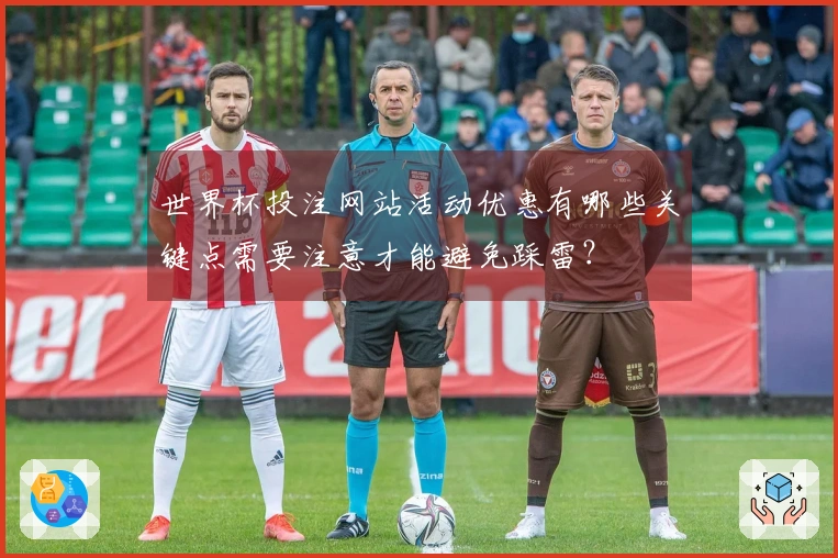 世界杯投注网站活动优惠有哪些关键点需要注意才能避免踩雷？