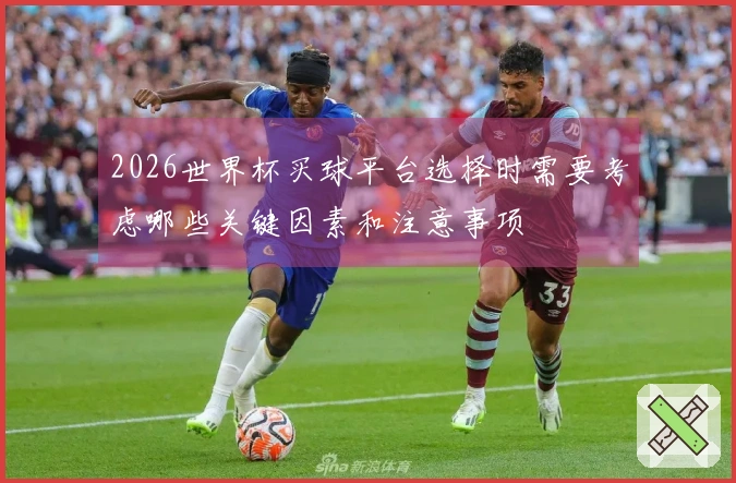 2026世界杯买球平台选择时需要考虑哪些关键因素和注意事项