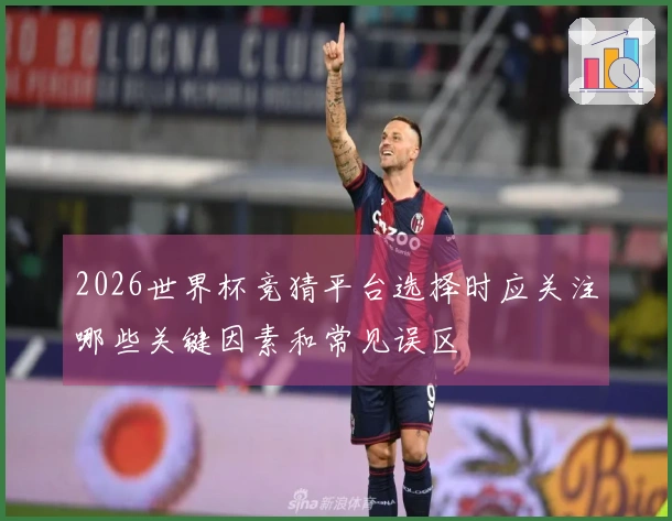 2026世界杯竞猜平台选择时应关注哪些关键因素和常见误区
