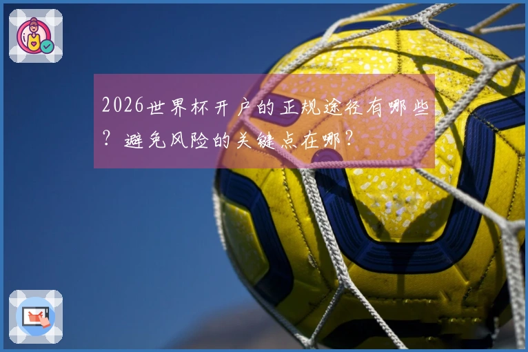 2026世界杯开户的正规途径有哪些？避免风险的关键点在哪？
