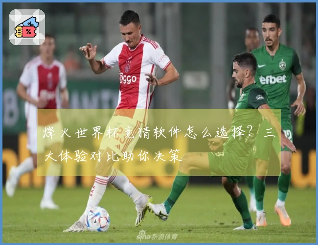 烽火世界杯竞猜软件怎么选择?三大体验对比助你决策