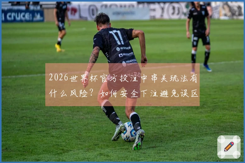 2026世界杯官方投注中串关玩法有什么风险？如何安全下注避免误区？