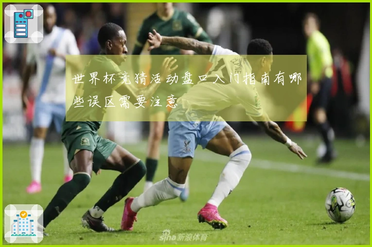 世界杯竞猜活动盘口入门指南有哪些误区需要注意