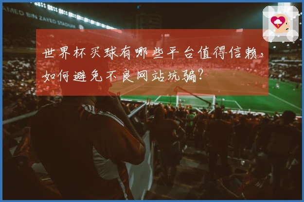 世界杯买球有哪些平台值得信赖，如何避免不良网站坑骗？