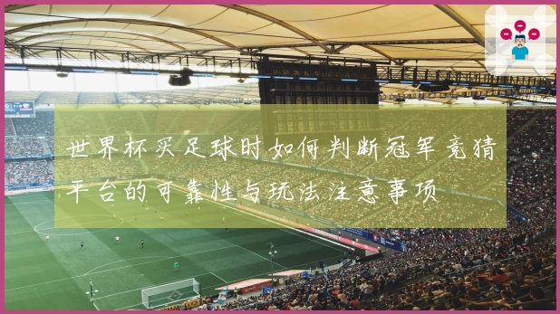 世界杯买足球时如何判断冠军竞猜平台的可靠性与玩法注意事项