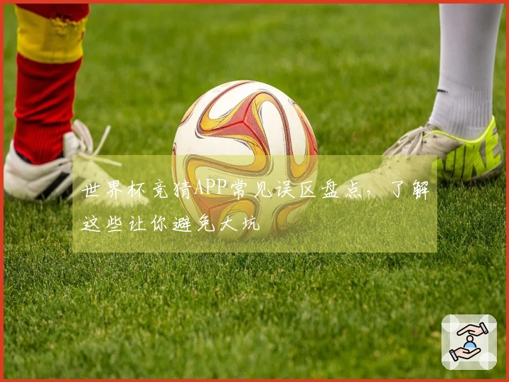 世界杯竞猜APP常见误区盘点，了解这些让你避免大坑