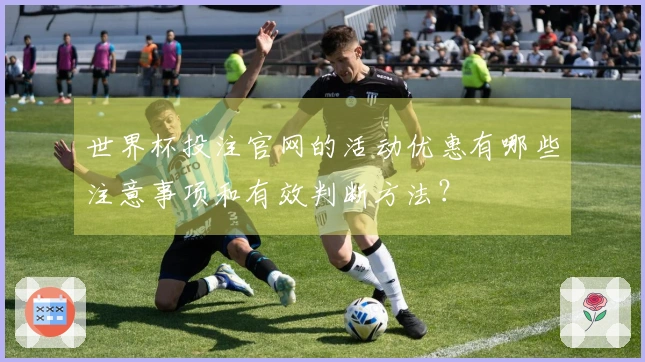 世界杯投注官网的活动优惠有哪些注意事项和有效判断方法？