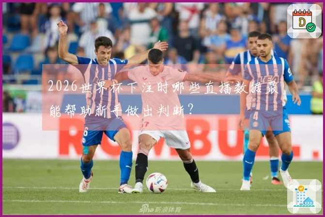 2026世界杯下注时哪些直播数据最能帮助新手做出判断？