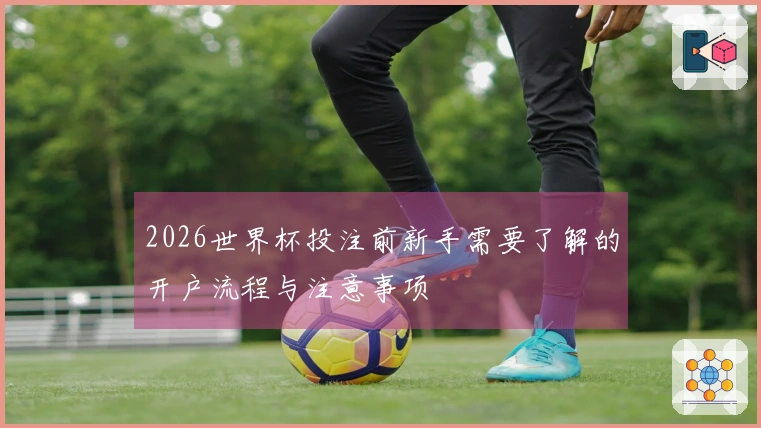 2026世界杯投注前新手需要了解的开户流程与注意事项