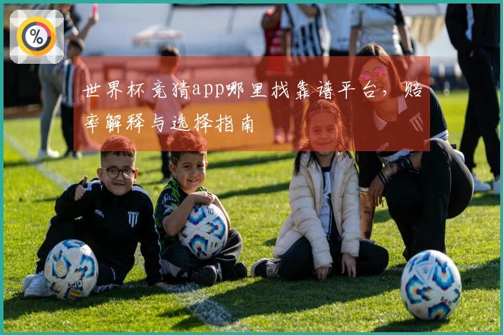 世界杯竞猜app哪里找靠谱平台，赔率解释与选择指南