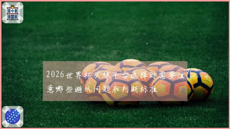 2026世界杯买球平台选择时需要注意哪些避坑问题和判断标准