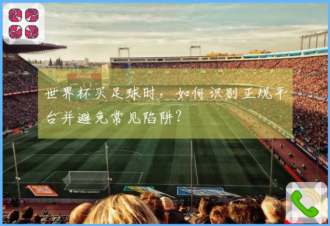 世界杯买足球时，如何识别正规平台并避免常见陷阱？