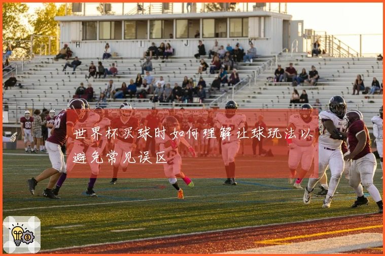 世界杯买球时如何理解让球玩法以避免常见误区
