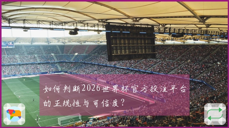 如何判断2026世界杯官方投注平台的正规性与可信度？