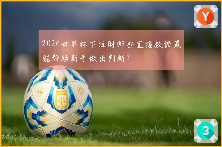 2026世界杯下注时哪些直播数据最能帮助新手做出判断？