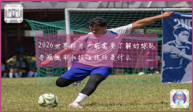 2026世界杯开户前需要了解的球队夺冠概率和投注技巧是什么