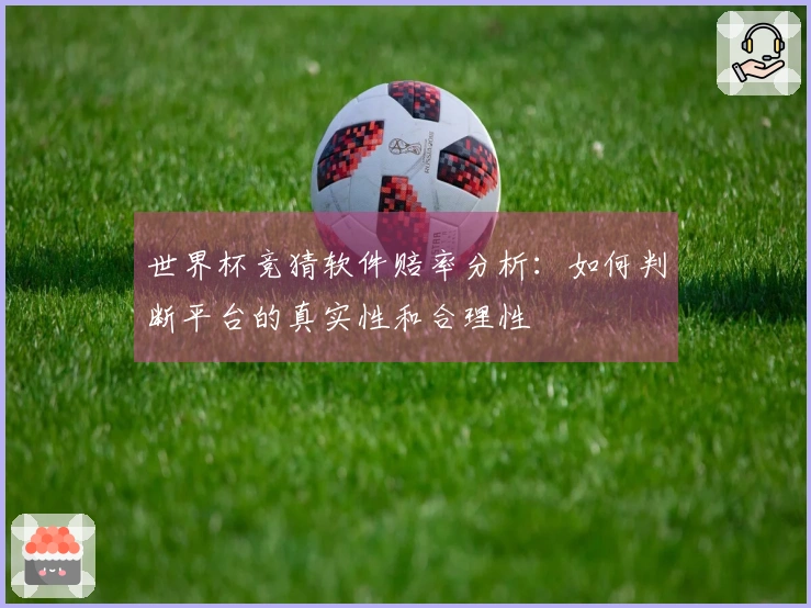 世界杯竞猜软件赔率分析：如何判断平台的真实性和合理性