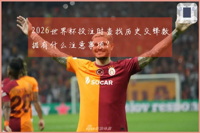 2026世界杯投注时查找历史交锋数据有什么注意事项？