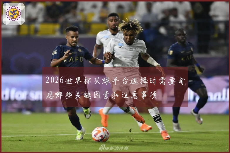 2026世界杯买球平台选择时需要考虑哪些关键因素和注意事项