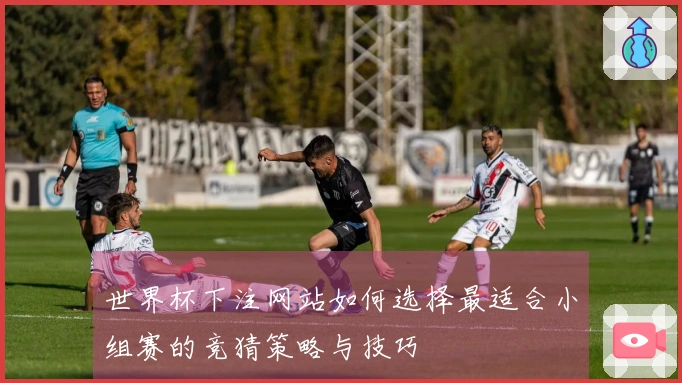 世界杯下注网站如何选择最适合小组赛的竞猜策略与技巧