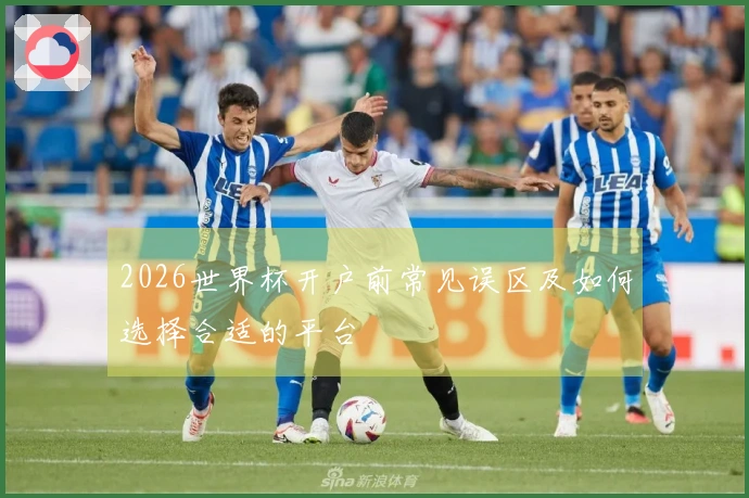 2026世界杯开户前常见误区及如何选择合适的平台