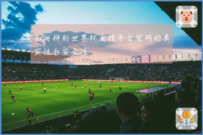如何辨别世界杯竞猜平台官网的真实性和安全性