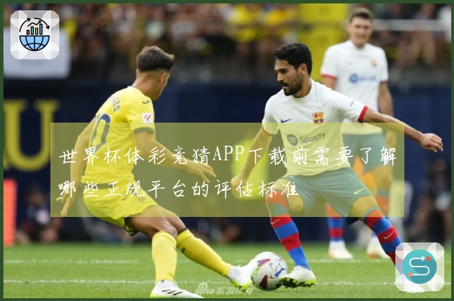 世界杯体彩竞猜APP下载前需要了解哪些正规平台的评估标准