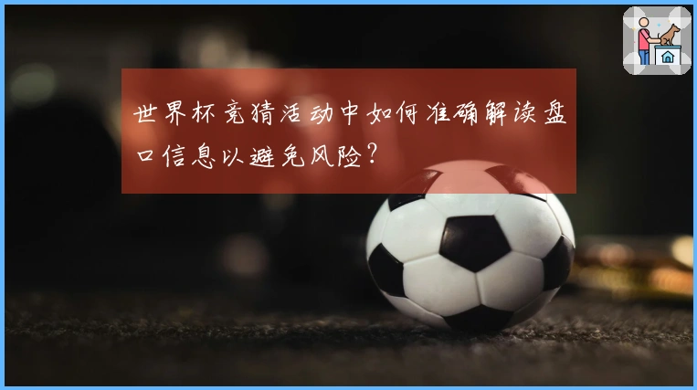 世界杯竞猜活动中如何准确解读盘口信息以避免风险？