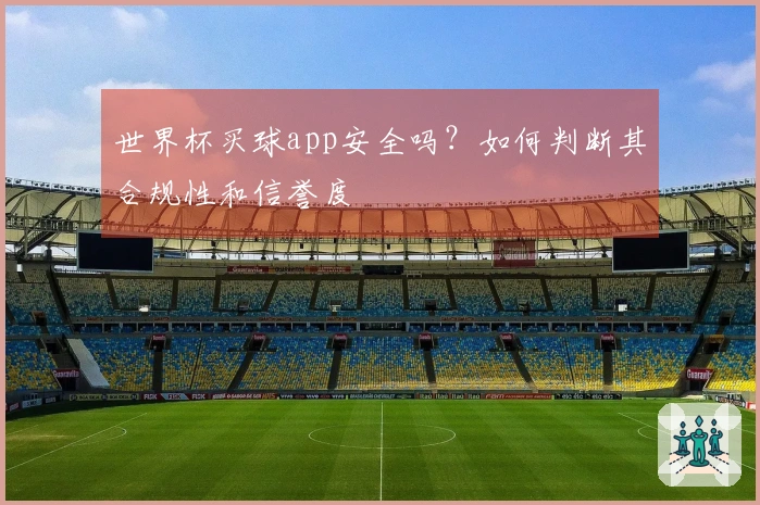 世界杯买球app安全吗？如何判断其合规性和信誉度