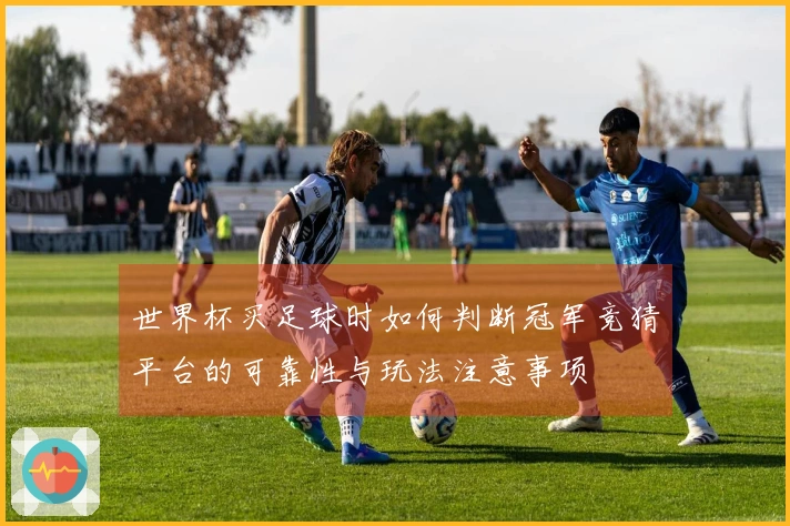 世界杯买足球时如何判断冠军竞猜平台的可靠性与玩法注意事项