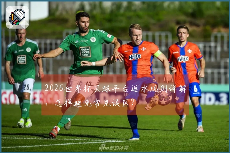 2026世界杯买球平台返水规则详解,怎样避免常见误区?