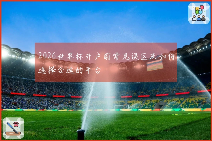 2026世界杯开户前常见误区及如何选择合适的平台