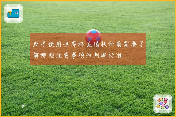 新手使用世界杯竞猜软件前需要了解哪些注意事项和判断标准