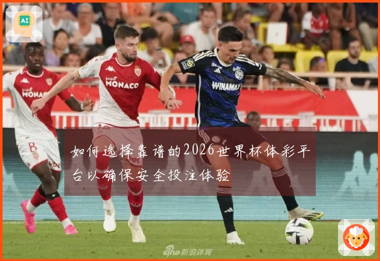 如何选择靠谱的2026世界杯体彩平台以确保安全投注体验