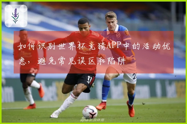 如何识别世界杯竞猜APP中的活动优惠，避免常见误区和陷阱