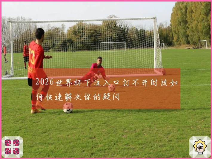 2026世界杯下注入口打不开时该如何快速解决你的疑问